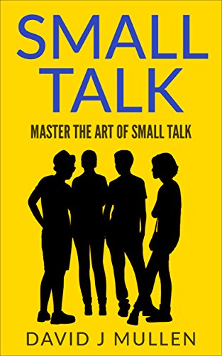 SMALL TALK;How to master the art of small talk. (How To Talk To Anyone,Conversation skills, Conversation starters,Charisma,Social Anxiety and Communication Skills Book 1)
