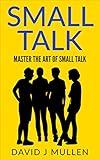 SMALL TALK;How to master the art of small talk. (How To Talk To Anyone,Conversation skills, Conversation starters,Charisma,Social Anxiety and Communication Skills Book 1)