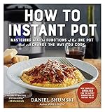How to Instant Pot: Mastering All the Functions of the One Pot That Will Change the Way You Cook - Now Completely Updated for the Latest Generation of Instant Pots!