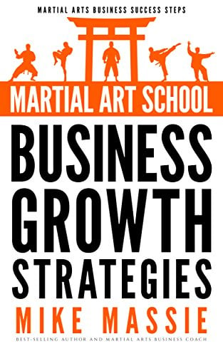 Book Cover Martial Art School Business Growth Strategies: A Practical Guide To Growing A Profitable Dojo (Martial Arts Business Success Steps Book 12)