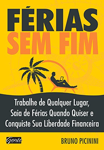 FÃ©rias sem fim: Trabalhe de qualquer lugar, saia de fÃ©rias quando quiser e conquiste sua liberdade financeira (Portuguese Edition)