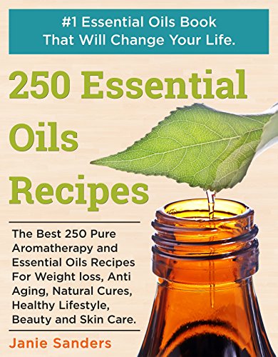 Essential Oils Recipes: The Best 250 Pure Aromatherapy and Essential Oils Recipes For Weight Loss, Anti Aging, Natural Cures, Healthy Lifestyle, Beauty ... oils book,therapeutic oils)