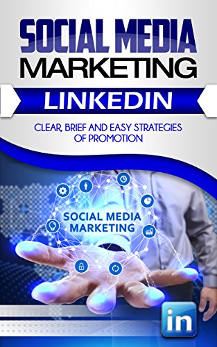 Social Media Marketing: Linkedin. Clear, Brief and Easy Strategies of Promotion (SMM Book 3)
