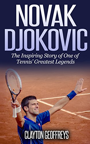 Novak Djokovic: The Inspiring Story of One of Tennis' Greatest Legends (Tennis Biography Books)