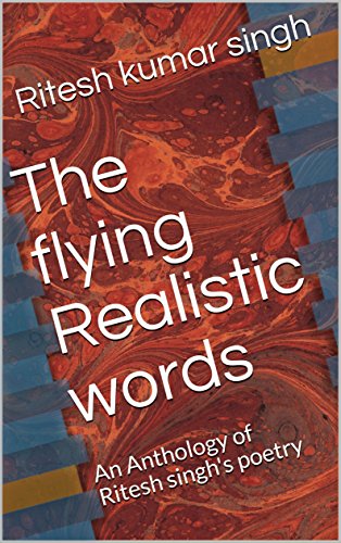 The flying Realistic words: An Anthology of Ritesh singh's poetry (volume 1)