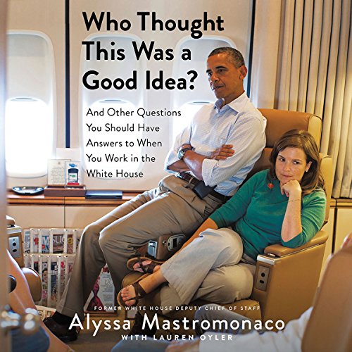 Who Thought This Was a Good Idea?: And Other Questions You Should Have Answers to When You Work in the White House