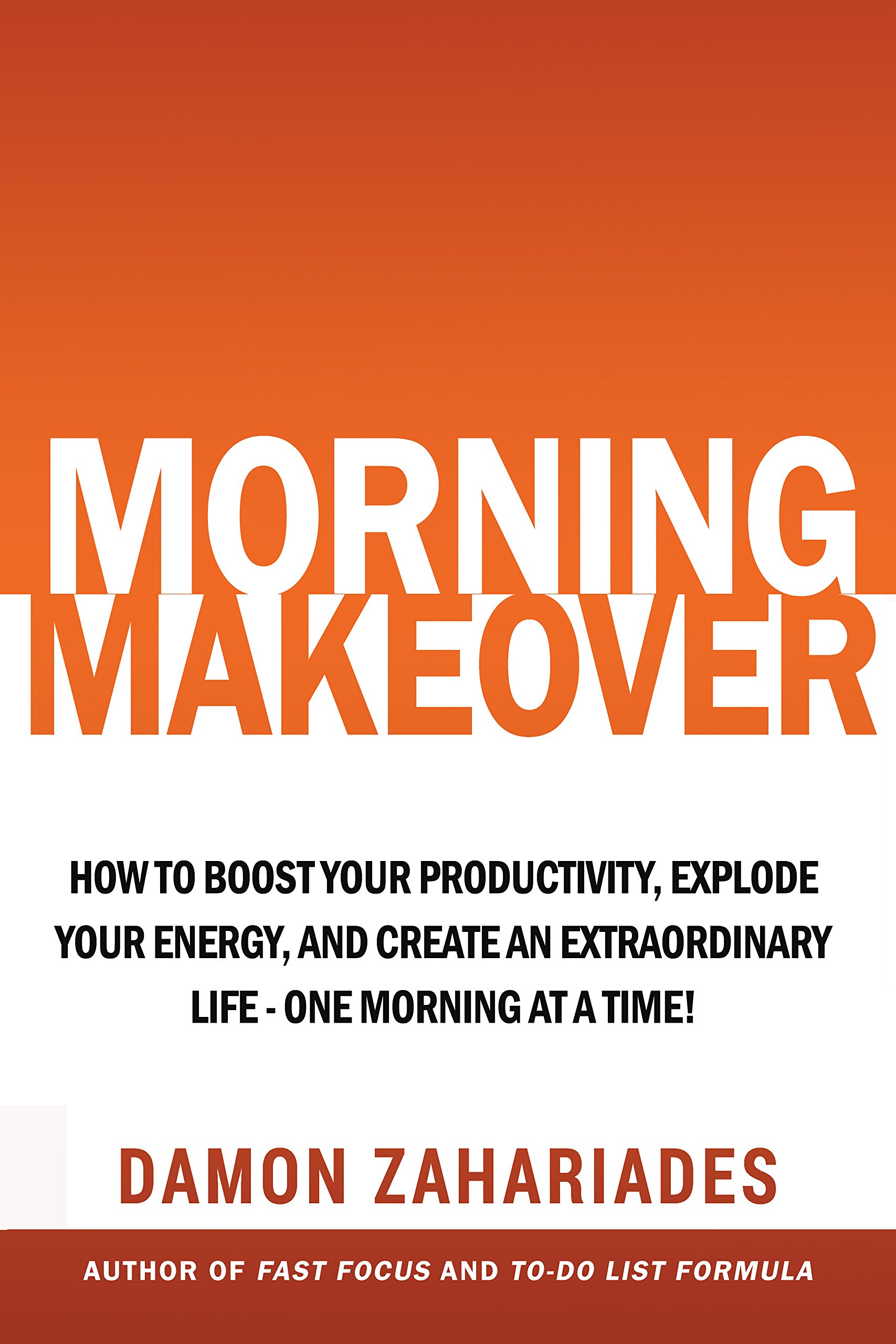 Morning Makeover: How To Boost Your Productivity, Explode Your Energy, and Create An Extraordinary Life - One Morning At A Time! (Improve Your Focus and Mental Discipline Book 2)