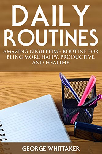 Daily Routine: Amazing Nighttime Routine for Being More Happy, Productive and Healthy (Daily Routine, Daily Rituals, Daily Routine Makeover, Productivity  Book 2)
