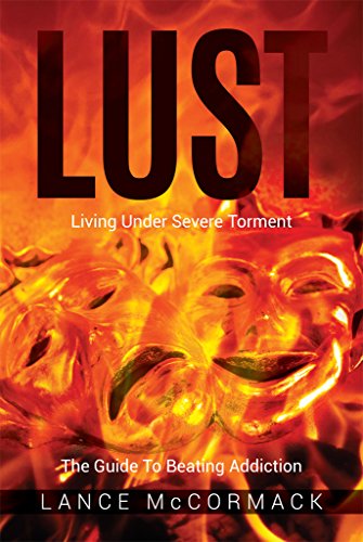Lust: Living Under Severe Torment The Guide to Beating Addiction