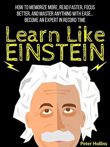 Learn Like Einstein: Memorize More, Read Faster, Focus Better, and Master Anything With Ease... Become An Expert in Record Time (Accelerated Learning)