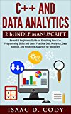 C++ and Data Analytics 2 Bundle Manuscript  Essential Beginners Guide on Enriching Your C++ Programming Skills and Learn Practical Data Analytics, Data Science, and Predictive Analytics for Beginners