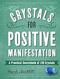 Crystals for Positive Manifestation: A Practical Sourcebook of 100 Crystals
