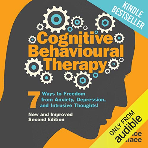 Cognitive Behavioural Therapy: 7 Ways to Freedom from Anxiety, Depression, and Intrusive Thoughts