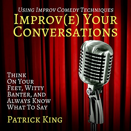 Book Cover Improve Your Conversations: Think on Your Feet, Witty Banter, and Always Know What to Say with Improv Comedy Techniques