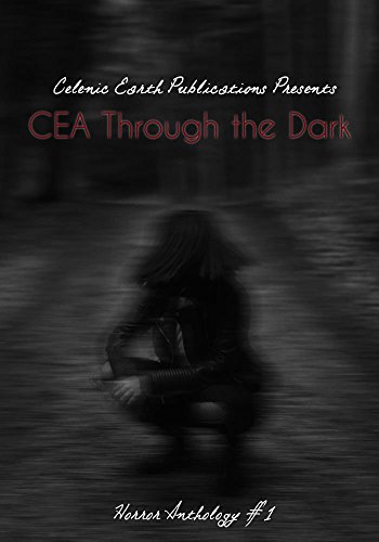 CEA Through the Dark: Horror Anthology Volume 1 (Celenic Earth Publications Horror Anthology)