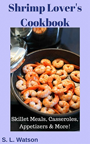 Shrimp Lover's Cookbook: Skillet Meals, Casseroles, Appetizers & More! (Southern Cooking Recipes)