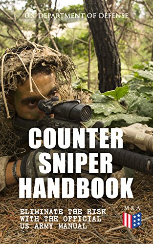 Counter Sniper Handbook - Eliminate the Risk with the Official US Army Manual: Suitable Countersniping Equipment, Rifles, Ammunition, Noise and Muzzle ... and Decisive Reaction to the Attack