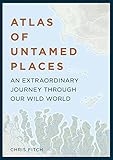 Atlas of Untamed Places: A voyage through our extraordinary wild world (Unexpected Atlases)