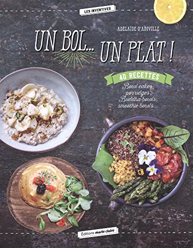 Un bol... Un plat ! : Bowl cakes, porridges, Buddha bowls, smoothie bowls...