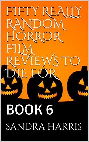 FIFTY REALLY RANDOM HORROR FILM REVIEWS TO DIE FOR: BOOK 6 (FIFTY REALLY RANDOM HORROR FILMS TO DIE FOR)