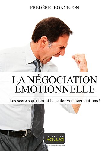 La négocation émotionnelle: Les secrets qui feront basculer vos négociations
