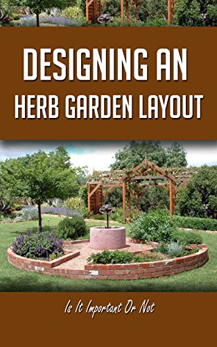 Designing An Herb Garden Layout: Is It Important Or Not