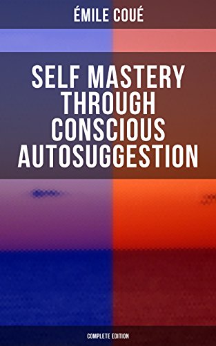 Book Cover SELF MASTERY THROUGH CONSCIOUS AUTOSUGGESTION (Complete Edition): Thoughts and Precepts, Observations on What Autosuggestion Can Do & Education As It Ought To Be