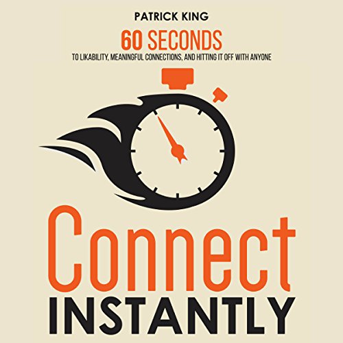 Connect Instantly: 60 Seconds to Likability, Meaningful Connections, and Hitting It off with Anyone