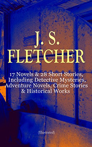 Book Cover J. S. FLETCHER: 17 Novels & 28 Short Stories, Including Detective Mysteries, Adventure Novels, Crime Stories & Historical Works (Illustrated): The Middle ... of a Yorkshire Farmer, Mistress Spitfire...