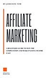 AFFILIATE MARKETING: PROVEN BEGINNERS GUIDE TO WIN THE COMPETITION AND EARN FAST PASSIVE INCOME ONLINE: LEARN THE INS AND OUTS TO WIN THE AFFILIATE COMPETITION