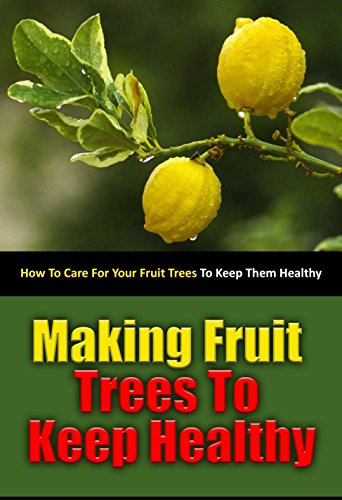 Making Fruit Trees to Keep Healthy: How to Care for Your Fruit Trees to Keep Them Healthy