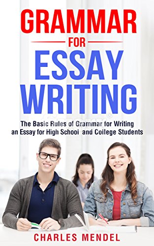 Grammar for Essay Writing: The Basic Rules of Grammar for Writing an Essay for High School and College Students (Writing Skills, English Grammar, Spelling)
