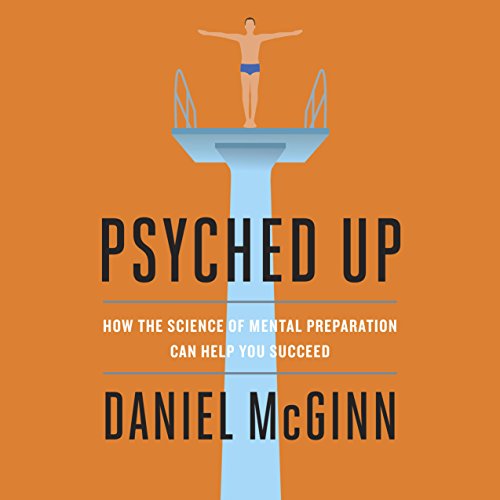 Psyched Up: How the Science of Mental Preparation Can Help You Succeed