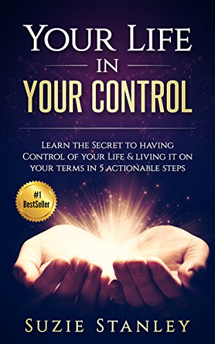 Your Life in Your Control: Learn the Secret to having Control of Your Life & Living it on Your Terms in 5 Actionable Steps