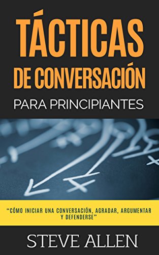 Técnicas de conversación para principiantes para agradar, discutir y defenderse (Indispensables de comunicación y persuasión) (Spanish Edition)