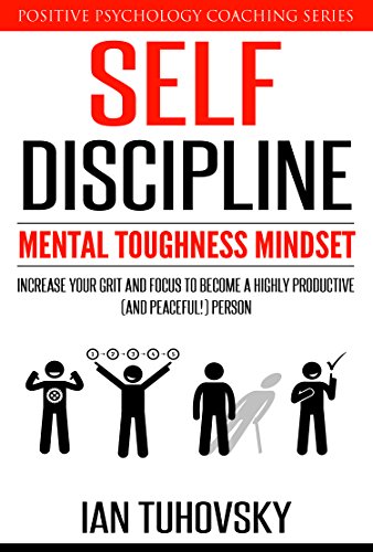 Self-Discipline: Mental Toughness Mindset: Increase Your Grit and Focus to Become a Highly Productive (and Peaceful!) Person (Positive Psychology Coaching Series Book 11)