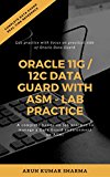 Oracle 11g / 12c Data Guard with ASM - Lab Practice: A complete hands-on lab practice to manage a Data Guard environment on ASM!
