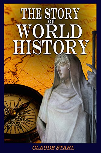 The Story of World History: World History: Ancient History, Antiquity, American History, Chinese History, Indian History, Asian History and All-Encompassing European History until World War 1
