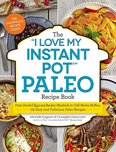 The "I Love My Instant Pot®" Paleo Recipe Book: From Deviled Eggs and Reuben Meatballs to Café Mocha Muffins, 175 Easy and Delicious Paleo Recipes ("I Love My" Series)