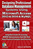 Designing Professional Database Management Systems Using Microsoft Access 2013 & 2016 & MySQL: Simplified Guides To Learning RDBMS Administration And SQL ... (Microsoft Office Tutorials Series)