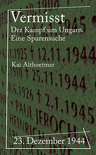 Vermisst: 23. Dezember 1944: Der Kampf um Ungarn. Eine Spurensuche (Reihe "Kriegsgeschichten") (German Edition)