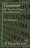 Vermisst: 23. Dezember 1944: Der Kampf um Ungarn. Eine Spurensuche (Reihe "Kriegsgeschichten") (German Edition)