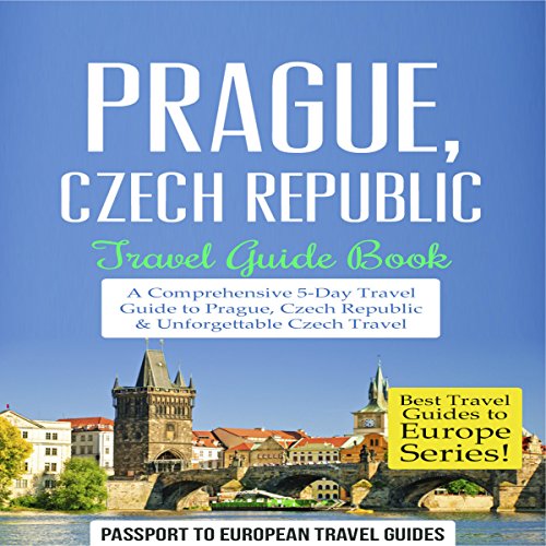 Prague, Czech Republic: Travel Guide Book - a Comprehensive 5-Day Travel Guide to Prague, Czech Republic & Unforgettable Czech Travel: Best Travel Guides to Europe Series, Book 7