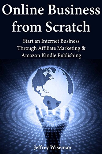 Online Business from Scratch: Start an Internet Business Through Affiliate Marketing & Amazon Kindle Publishing