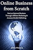 Online Business from Scratch: Start an Internet Business Through Affiliate Marketing & Amazon Kindle Publishing