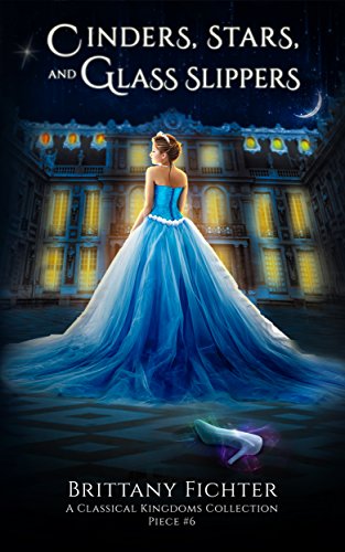 Book Cover Cinders, Stars, and Glass Slippers: A Retelling of Cinderella (The Classical Kingdoms Collection Book 6)
