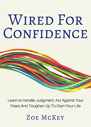 Wired For Confidence: Learn To Handle Judgment, Act Against Your Fears  And Toughen Up To Own Your Life
