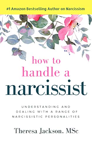 How to Handle a Narcissist: Understanding and Dealing with a Range of Narcissistic Personalities (Narcissism and Emotional Abuse Toolkit: How to handle ... and heal from emotional abuse Book 1)