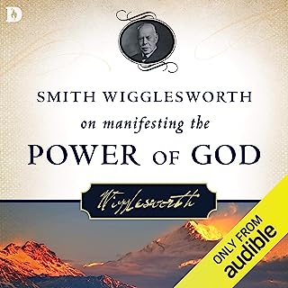 Smith Wigglesworth on Manifesting the Power of God: Walking in God's Anointing Every Day of the Year