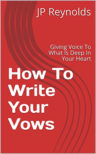 How To Write Your Vows: Giving Voice To What Is Deep In Your Heart